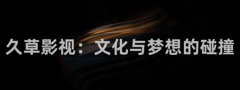 5g影院飘雪影院：久草影视：文化与梦想的碰撞